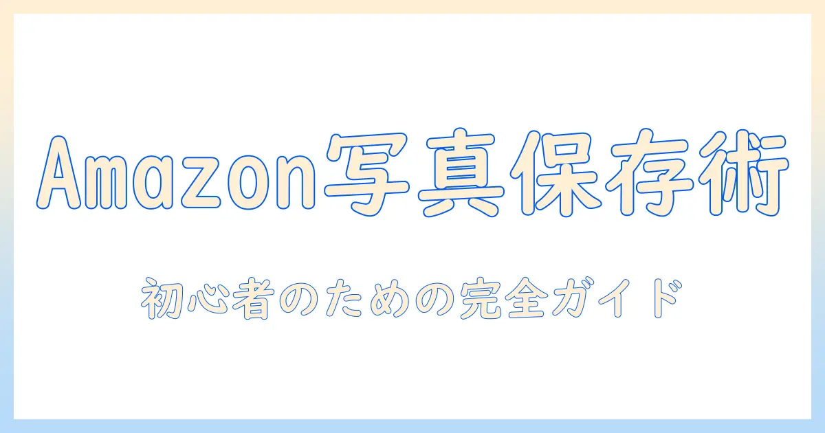 写真 保存 クラウド amazonを使いこなすための完全ガイド：初心者が知っておくべきポイントと選び方