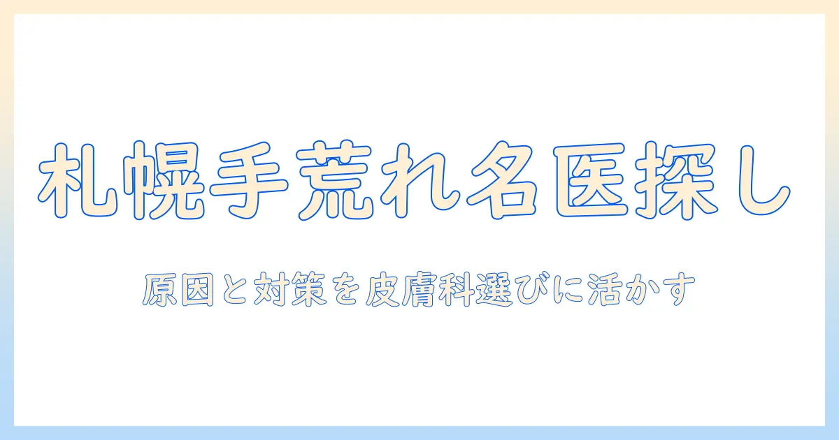 札幌で手荒れを治す皮膚科の名医を探す：手荒れの原因と対策・皮膚科選びのポイント