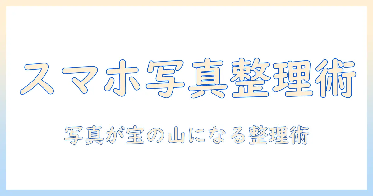 スマホの写真をファイルにまとめる方法と整理のコツ