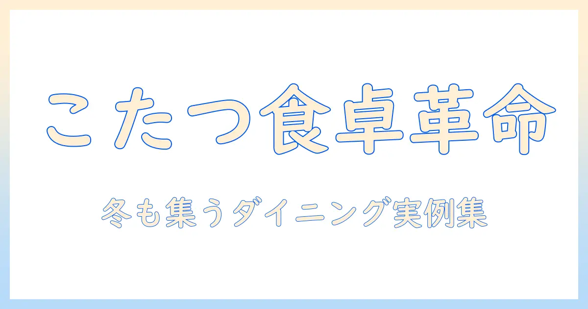 東京インテリアとダイニングテーブルの新常識:こたつをダイニングで使う実例と選び方