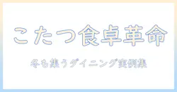 東京インテリアとダイニングテーブルの新常識:こたつをダイニングで使う実例と選び方