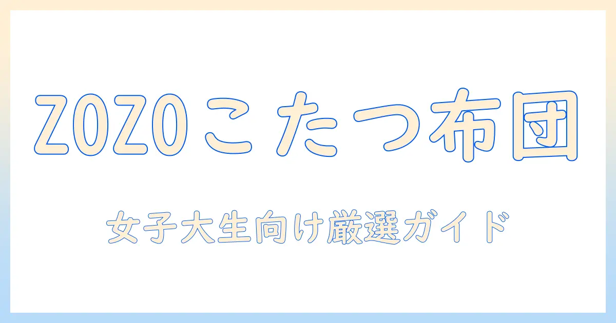 zozoで選ぶこたつ布団徹底ガイド｜女性の大学生におすすめの商品と選び方