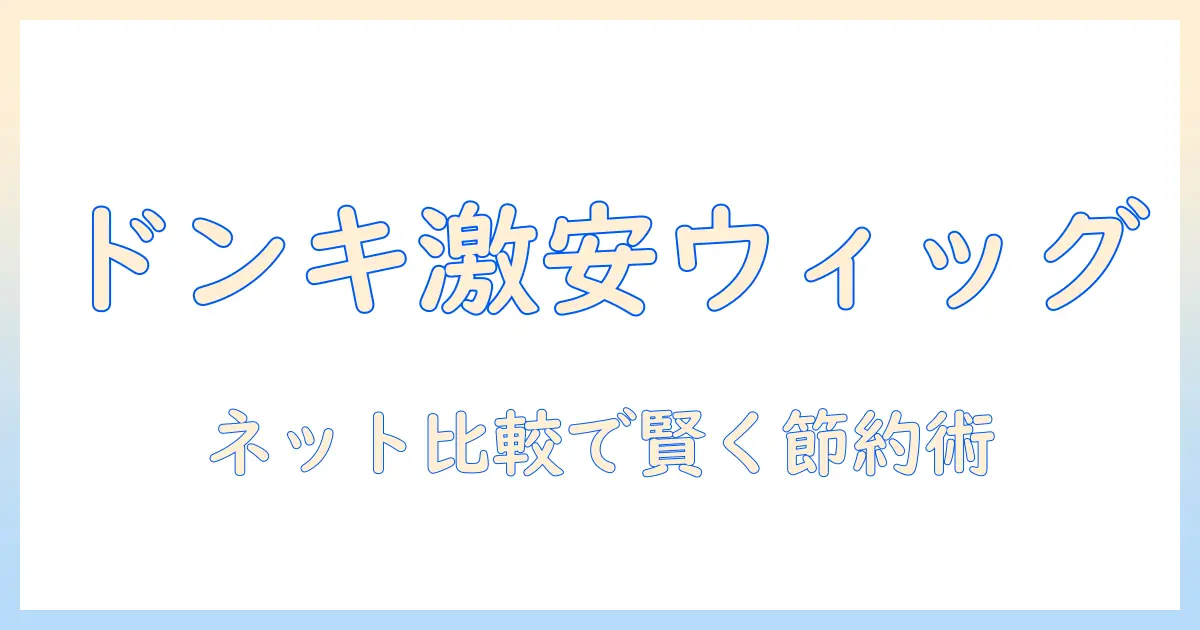 ドンキのウィッグをネットで比較！値段の実態と選び方ガイド