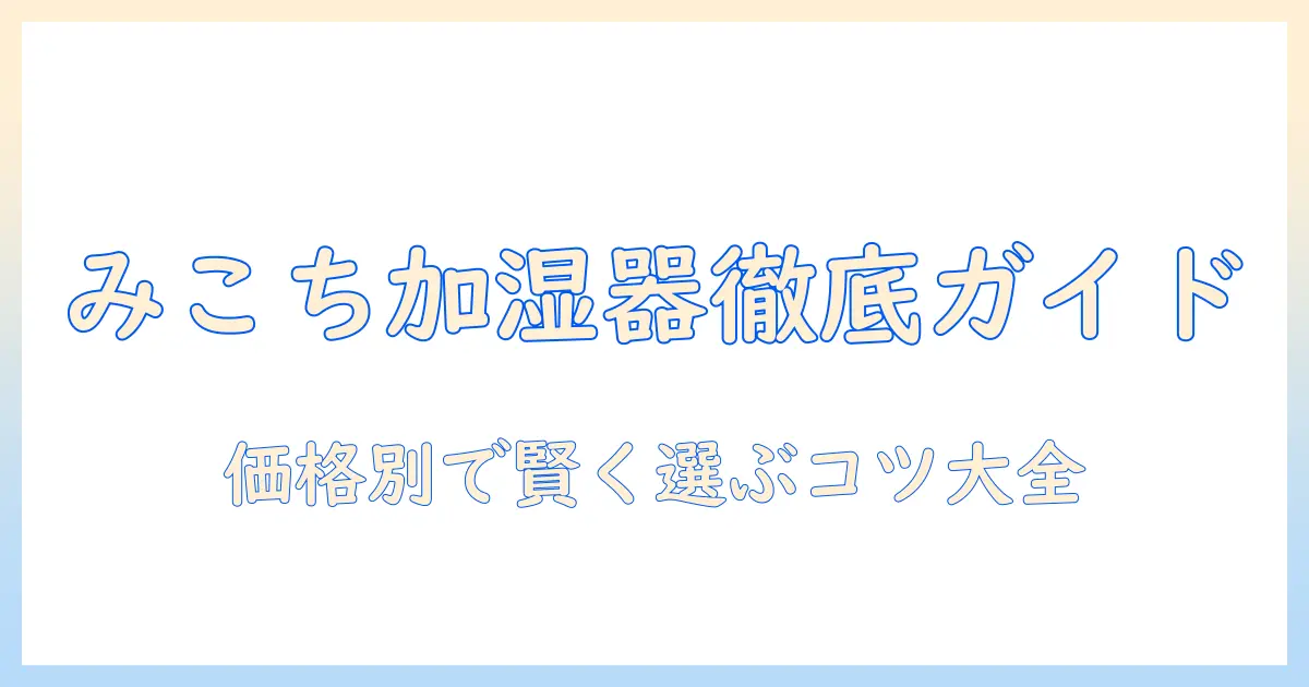みこち 加湿器 値段を徹底比較｜大学生にもおすすめのコスパ重視ガイド
