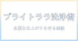 ブライトララのウィッグ洗い方ガイド:自然な仕上がりを保つケア方法