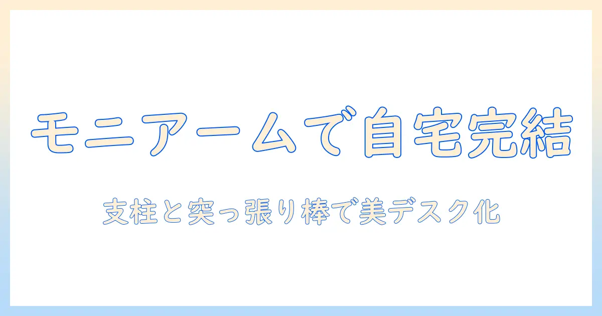 モニターアームと支柱・突っ張り棒で実現する自宅デスクの最適化ガイド