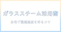 加湿器とガラススチームの使い方と選び方—自宅で快適な湿度を保つためのガイド