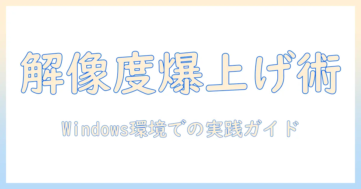 写真 解像度 上げる windows: Windowsで写真の解像度を上げる実践ガイド