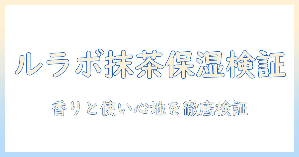 ルラボのハンドクリームと抹茶成分を徹底検証 – 保湿力と香りの実力はいかに？