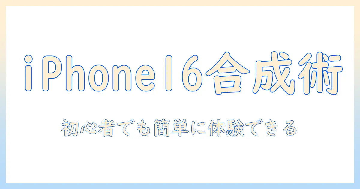 iphone16 写真 合成 やり方を徹底解説｜初心者でもできるステップとおすすめアプリ