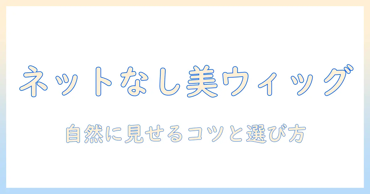 ウィッグをネットなしで被る方法:自然に見せるコツと選び方