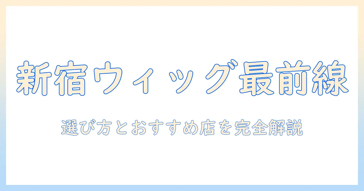 新宿のコスプレ用ウィッグ店舗を完全ガイド—選び方とおすすめショップ