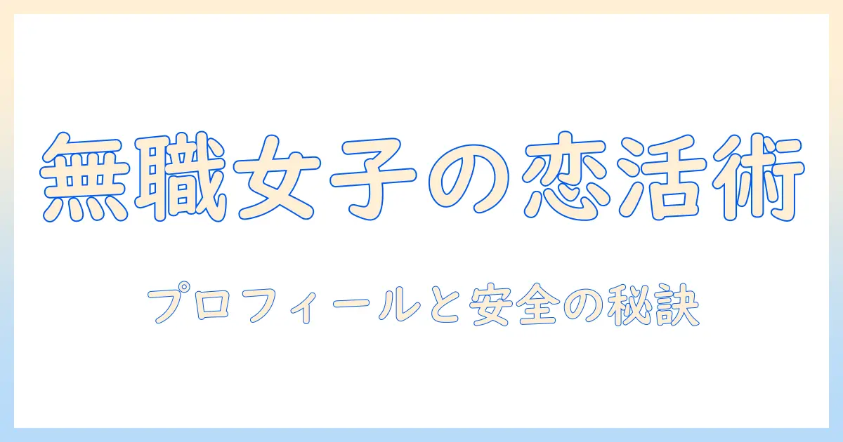マッチングアプリ 無職 女が知っておくべきプロフィール作成と安全な出会いのコツ
