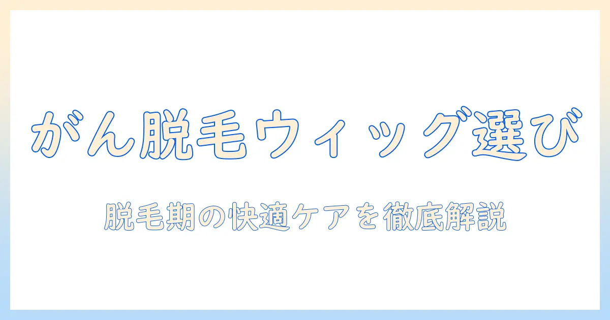 癌の脱毛対策に役立つウィッグ選びとケアの完全ガイド