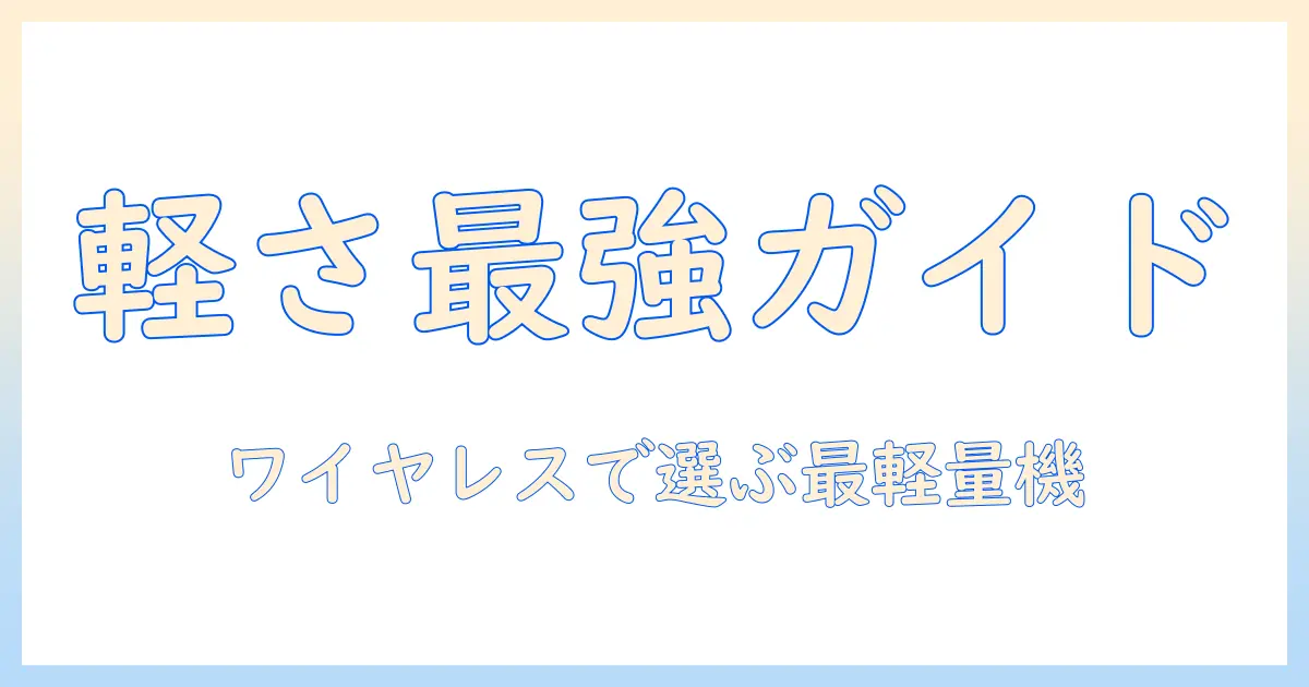 掃除機選びの新基準:ワイヤレスで軽いモデルを徹底比較・選び方ガイド