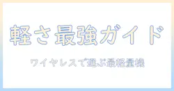 掃除機選びの新基準：ワイヤレスで軽いモデルを徹底比較・選び方ガイド
