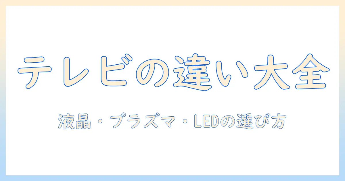 テレビの違いを徹底解説：液晶・プラズマ・ledの特徴と選び方