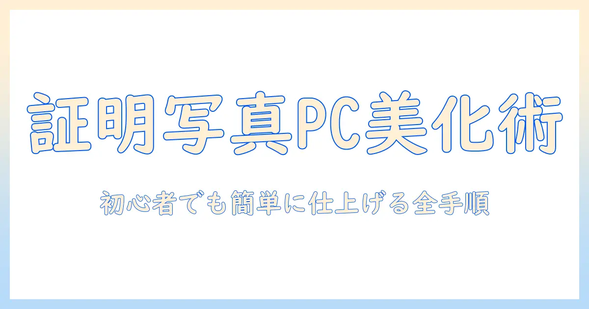 初心者向けガイド：証明写真 加工 アプリ pcで完了させる方法とおすすめツール