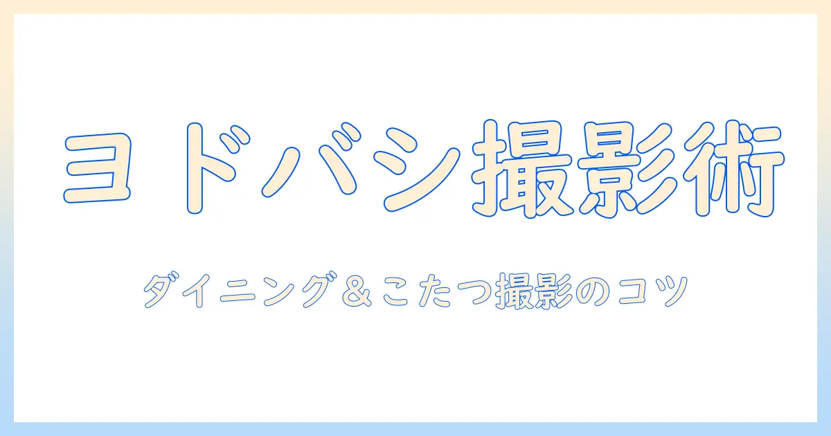 ヨドバシでカメラを選ぶ!ダイニングとこたつを撮影する写真映え術と初心者向け比較ガイド
