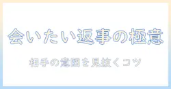 マッチングアプリで会いたいと言われたらどう返事する？会いたいと言われたらの返事のコツと注意点を解説