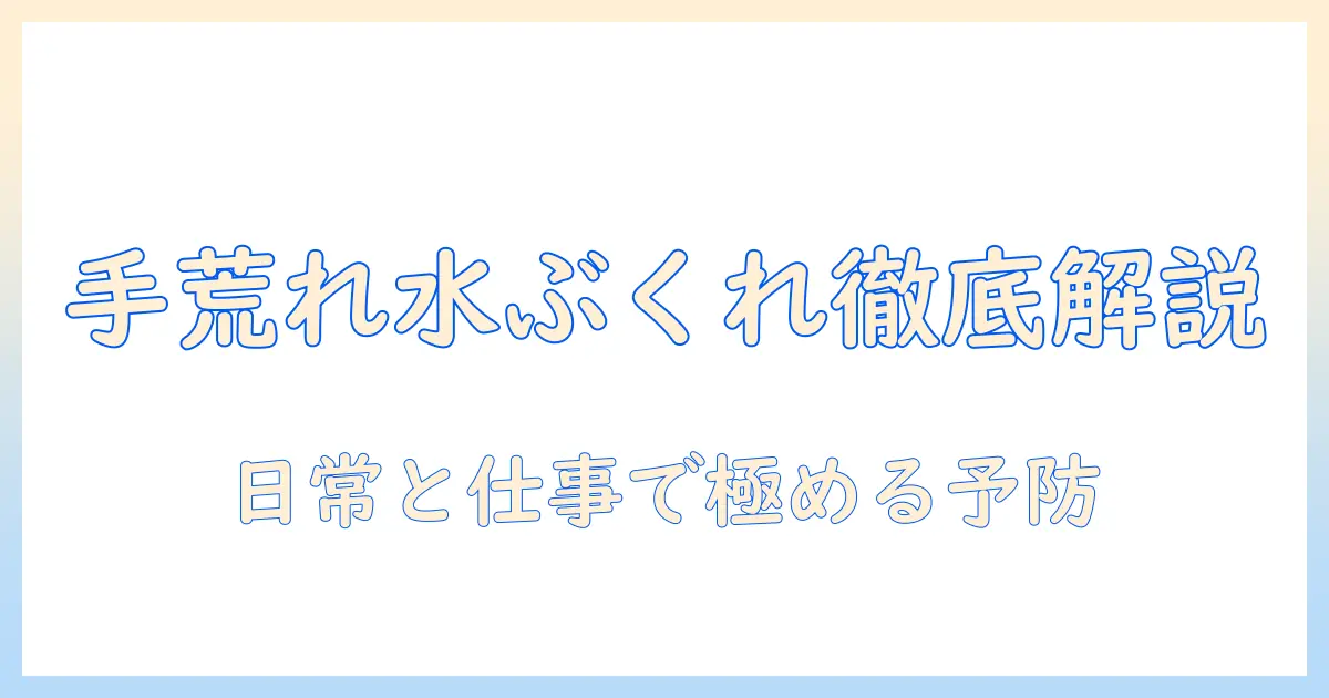 手荒れと水ぶくれの原因を徹底解説：日常生活と仕事で役立つケアと予防のポイント