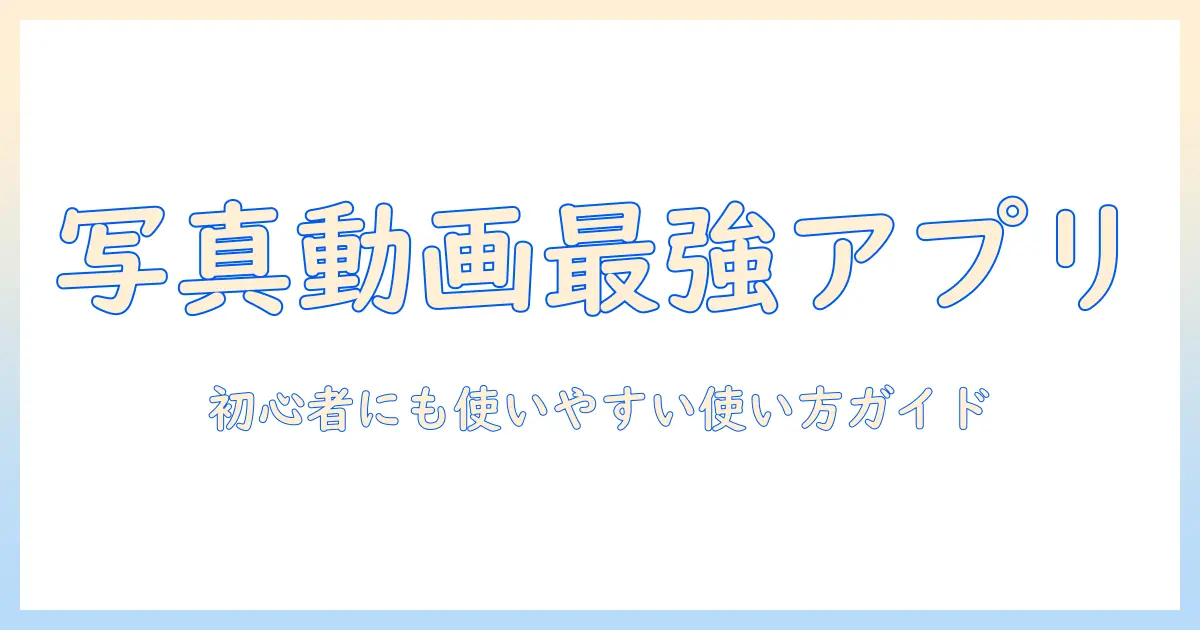 写真 動画 共有 アプリ おすすめ|初心者にも使いやすいアプリ比較と使い方ガイド