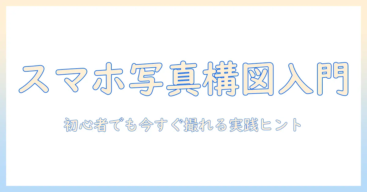 スマホ 写真 構図 本で学ぶ 初心者向けガイド：構図の基礎と実践ヒント
