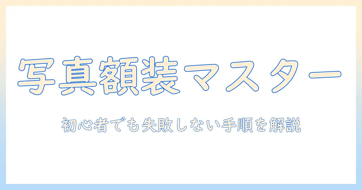 写真 額装の仕方｜初心者でもわかる手順とコツ、額縁選びと飾り方ガイド