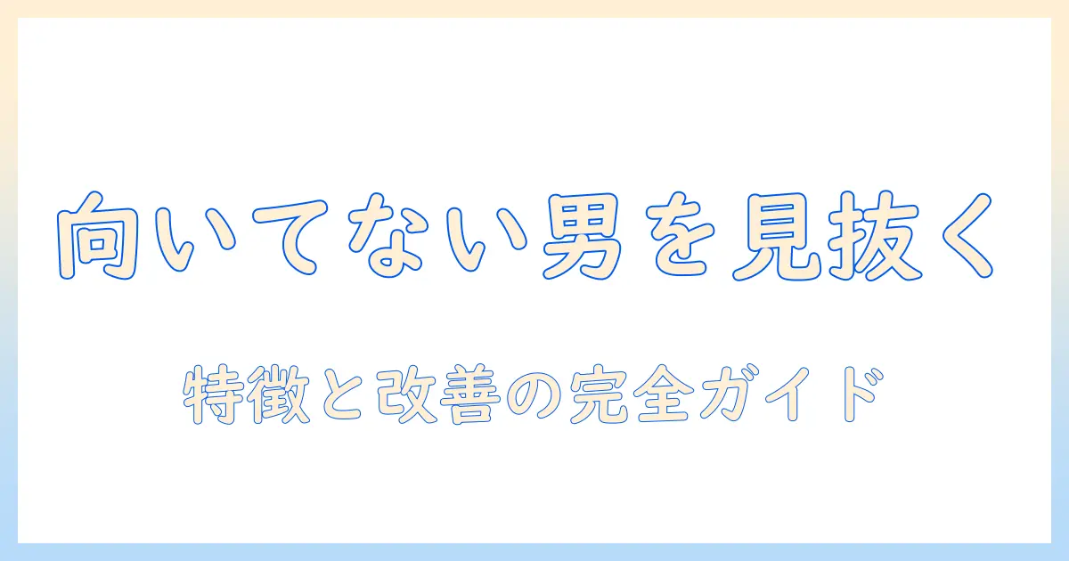 マッチングアプリ 向いてない 男の特徴と改善策：今すぐ見直すべき理由