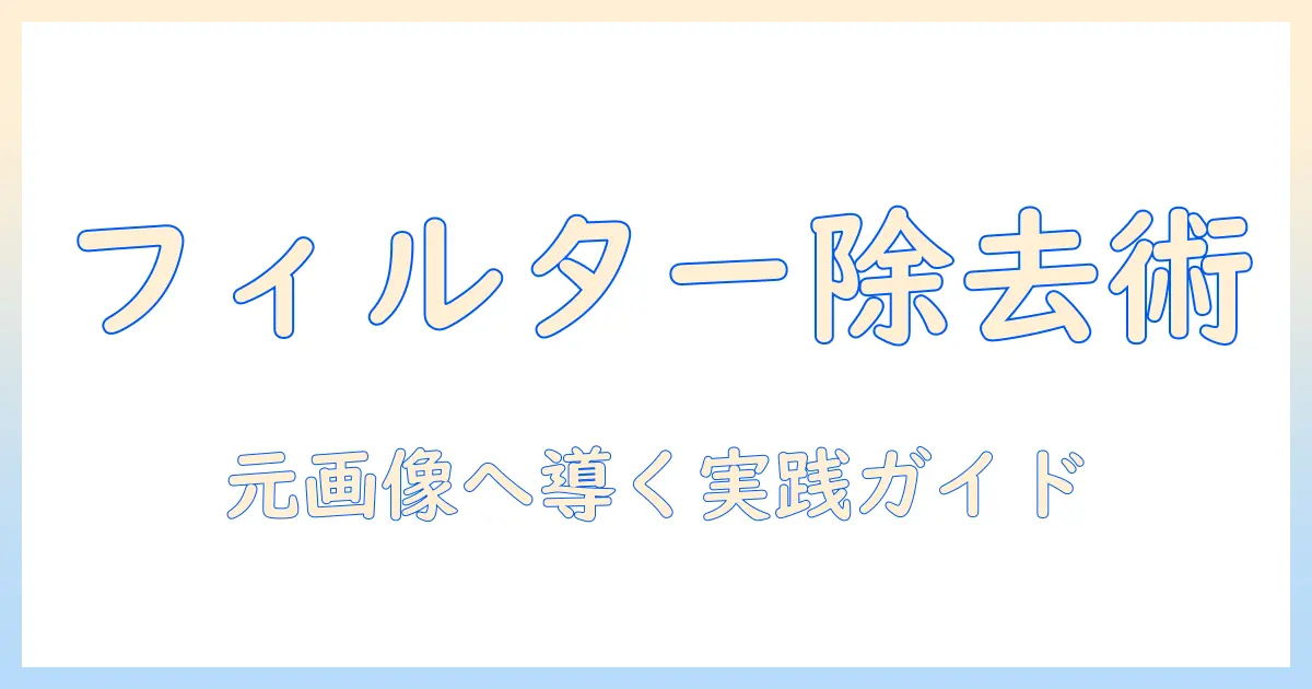 写真 フィルター 外す 方法を解説：元画像に戻す実践手順と注意点