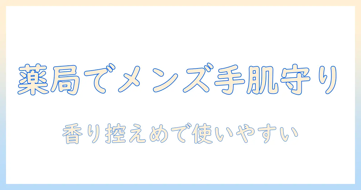 薬局で買える メンズ向けハンドクリームのおすすめガイド