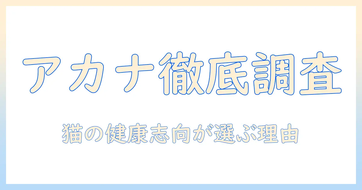 アカナのキャットフードの口コミを徹底調査｜猫の健康志向ユーザーが選ぶ理由と評判