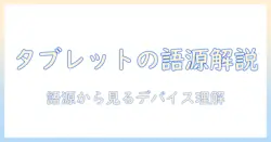 タブレットのなぜと語源を解く：なぜこの言葉がデバイスを指すのかを解説