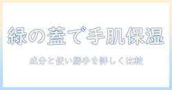 ハンドクリームと緑の蓋を目印に選ぶ保湿ケア: 成分と使い勝手を徹底比較