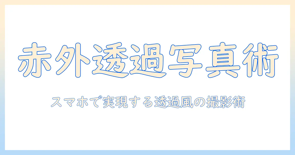 赤外線 カメラ 透過 写真 アプリを使いこなす方法：スマホで実現する透過風写真の撮影とおすすめアプリ