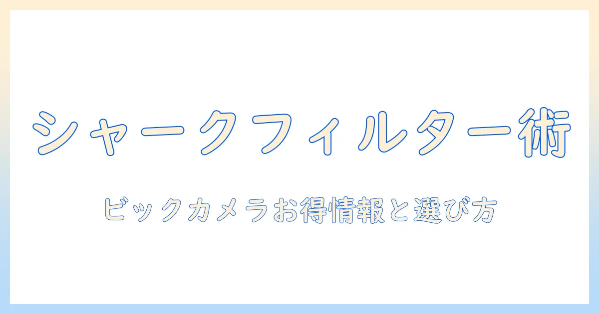 シャーク掃除機のフィルター選びと交換方法｜ビックカメラで買えるおすすめモデルと購入ガイド