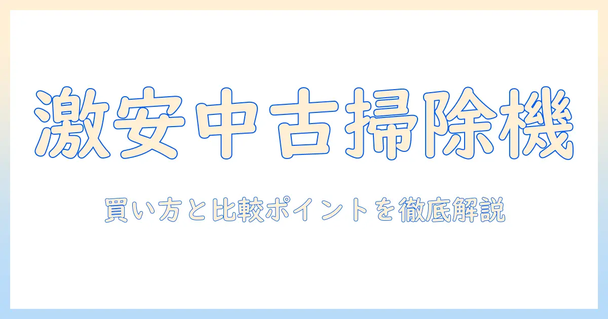掃除機の中古をどこで買うのが正解?安くて安心な購入ガイドと比較ポイント