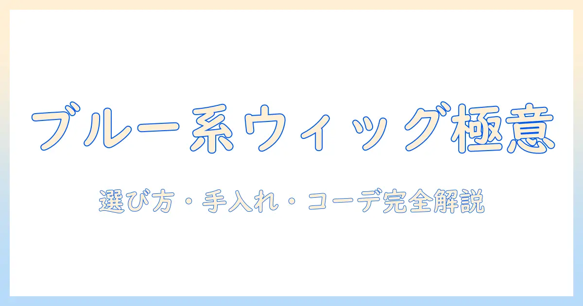 ウィッグのブルー系カラーを楽しむための完全ガイド:選び方・手入れ・コーデ術
