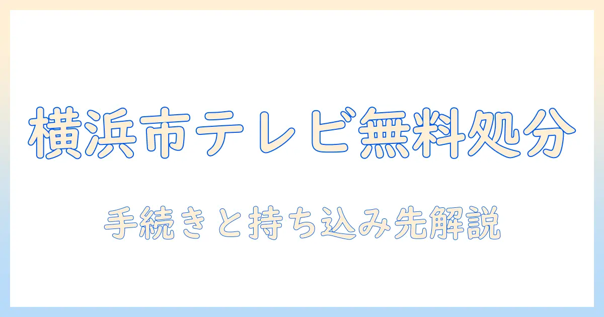 横浜市でテレビを無料で処分する方法｜手続きと持ち込み先を詳しく解説