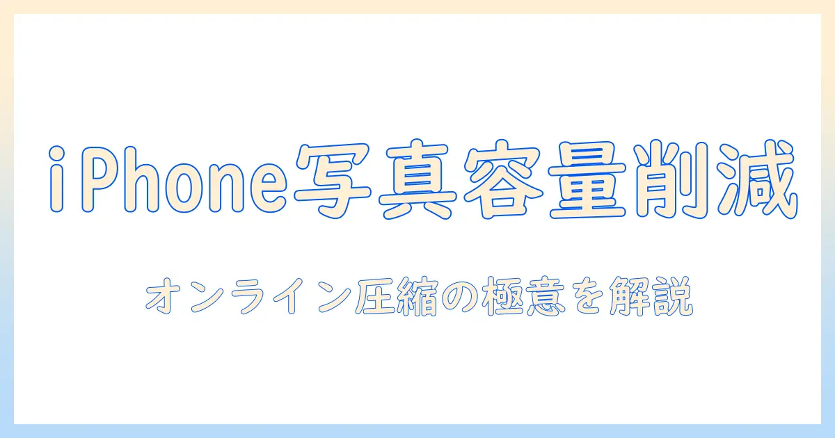 iphone 写真 容量 小さくする サイトを徹底解説｜オンライン圧縮ツールの選び方と使い方