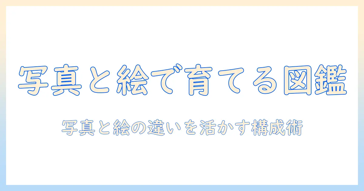 赤ちゃん 図鑑 写真 絵で学ぶ！写真と絵の違いと、赤ちゃんの図鑑づくりアイデア