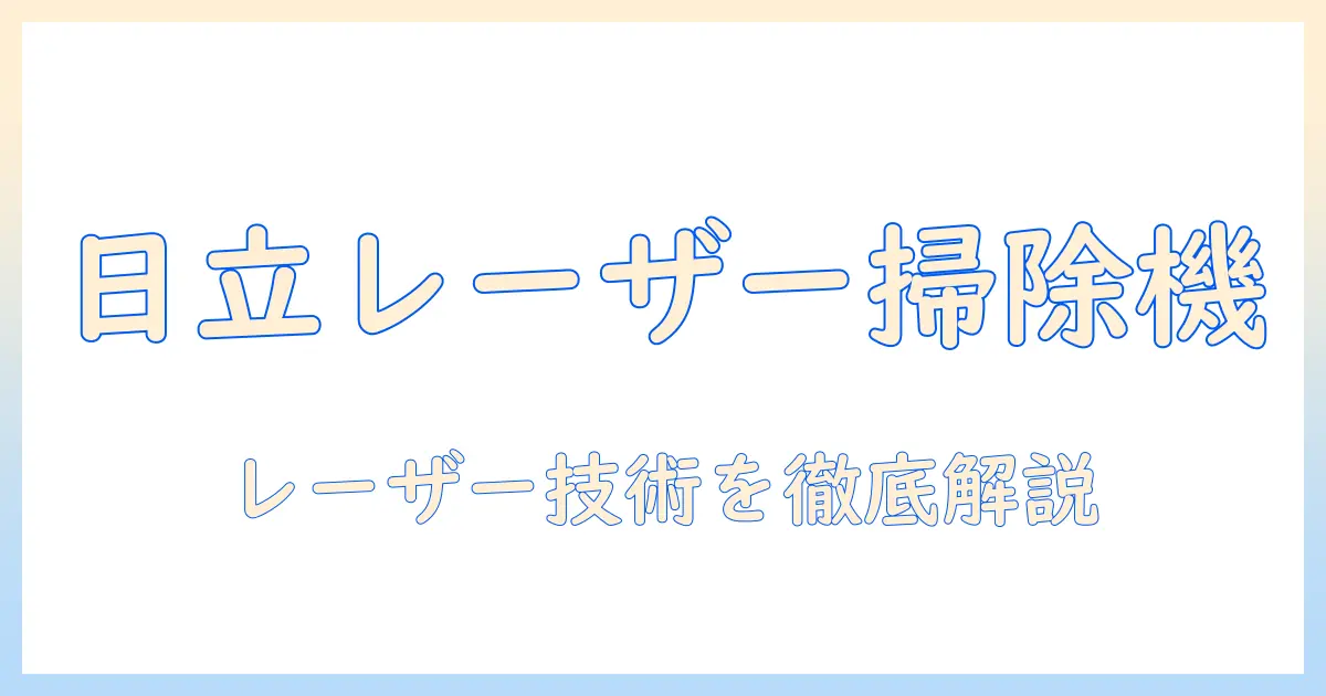 日立の掃除機とレーザー技術を徹底解説|購入前に知っておくべきポイント