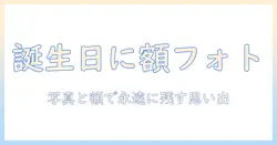 フォトとフレームで贈る誕生の日の写真プレゼント術