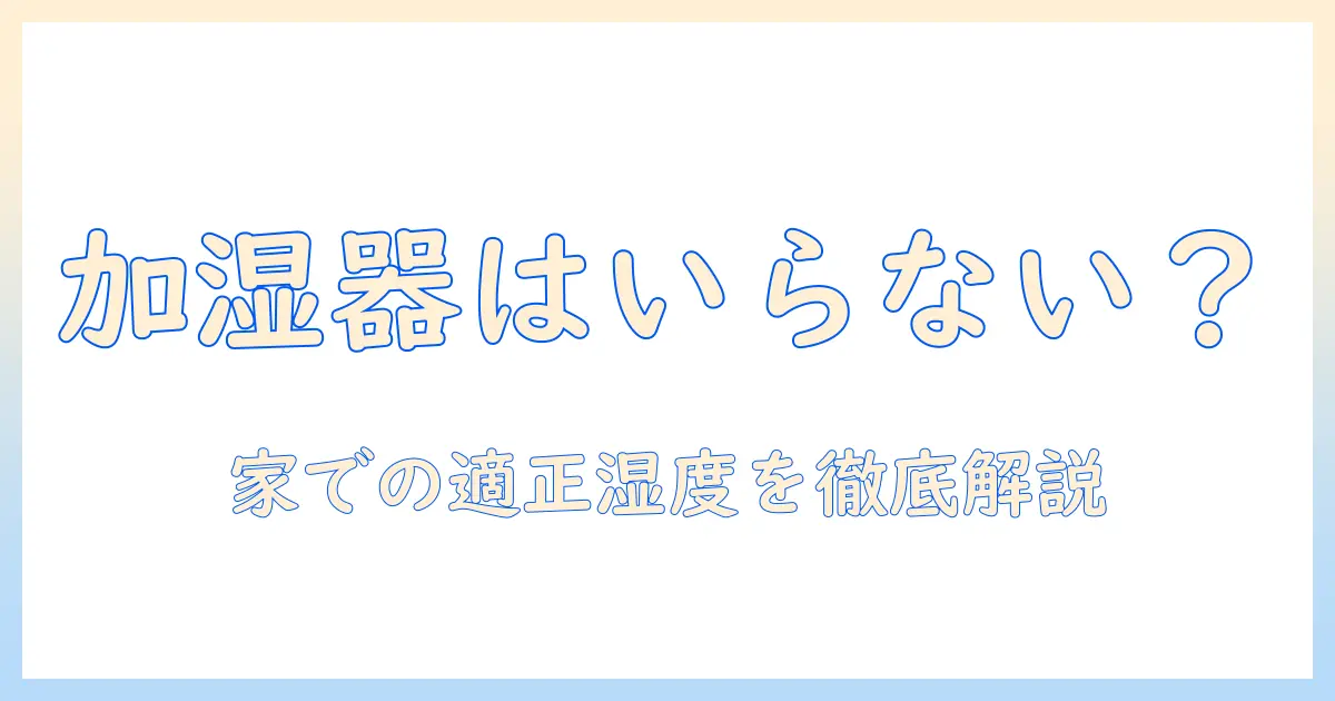 加湿器はいらない？家での適切な湿度管理と選び方を徹底解説