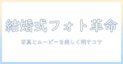 結婚式の写真とムービーの作り方を徹底解説:結婚・式・写真・ムービーを美しく残すコツ