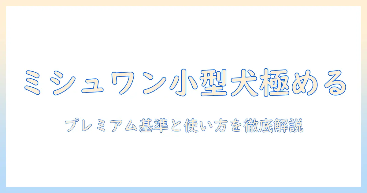 ミシュワンの小型犬用プレミアムドッグフードを徹底解説｜選び方とおすすめポイント