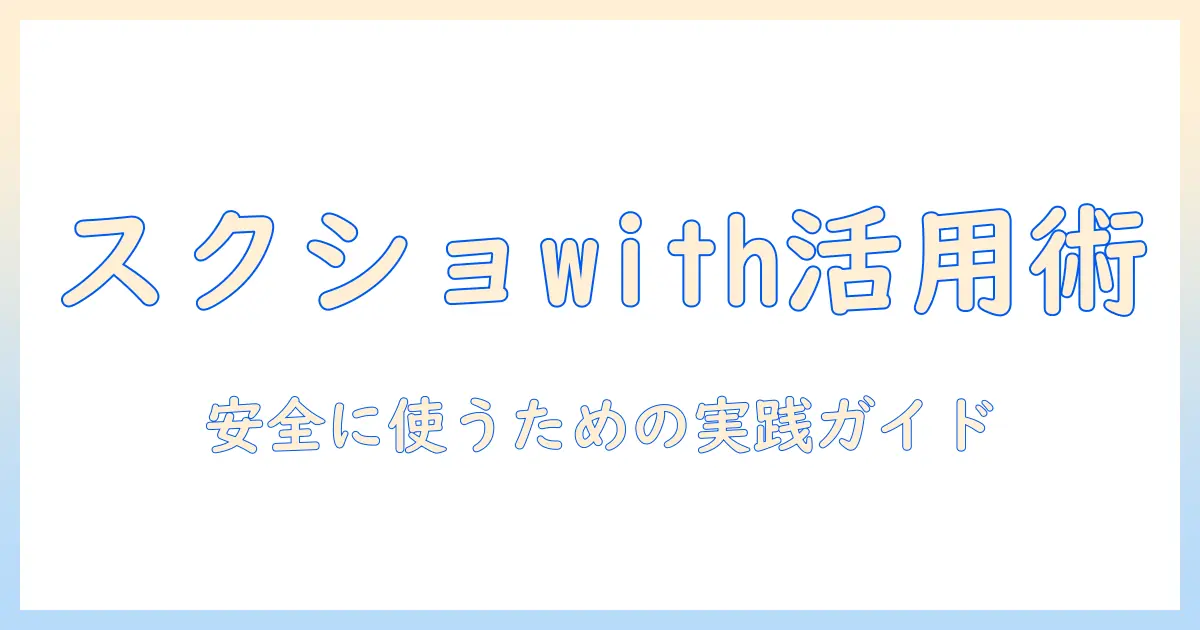 マッチングアプリ スクショ with の使い方と注意点｜スクショを安全に活用するためのガイド