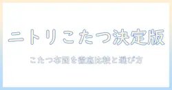 ニトリのこたつと布団の人気アイテムを徹底解説｜冬を快適に過ごすための選び方とおすすめ商品