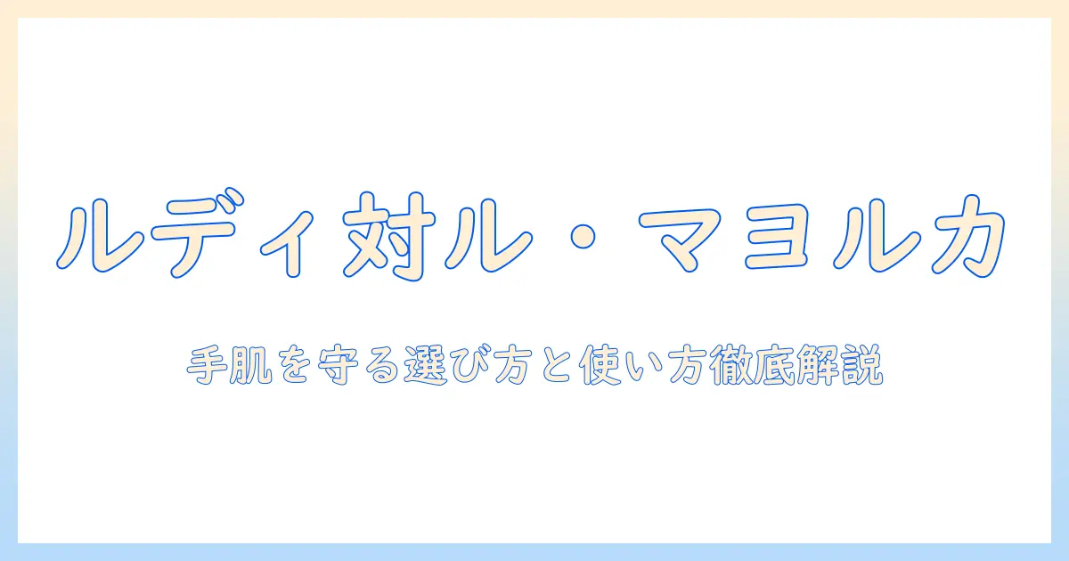 ルディとル・マヨルカのハンドクリームを徹底比較：手肌を守る選び方と使い方
