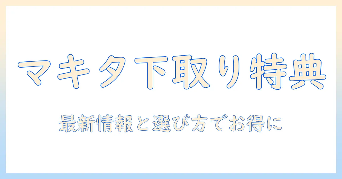 マキタ 掃除機 下取り キャンペーン 最新情報と選び方でお得に購入する方法